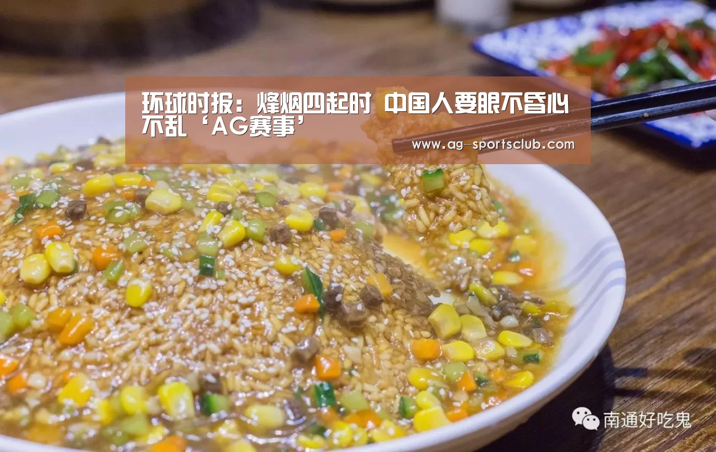环球时报：烽烟四起时 中国人要眼不昏心不乱‘AG赛事’