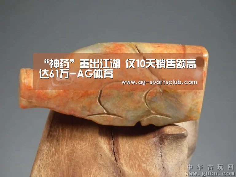 “神药”重出江湖 仅10天销售额高达61万-AG体育(图1) AG足球