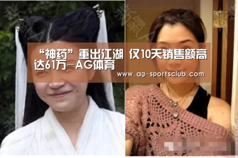 “神药”重出江湖 仅10天销售额高达61万-AG体育(图4) AG篮球